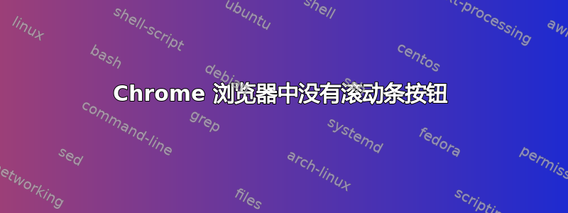 Chrome 浏览器中没有滚动条按钮