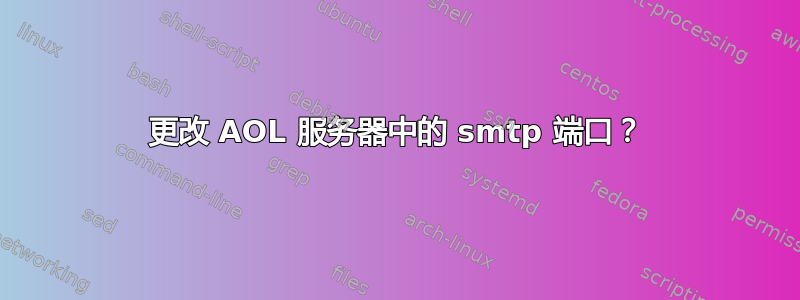 更改 AOL 服务器中的 smtp 端口？