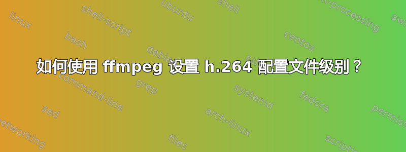 如何使用 ffmpeg 设置 h.264 配置文件级别？