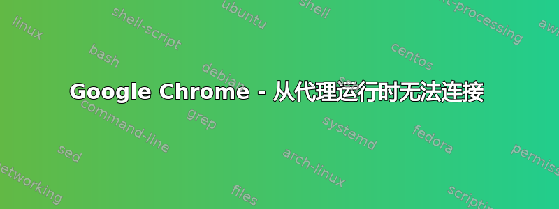 Google Chrome - 从代理运行时无法连接