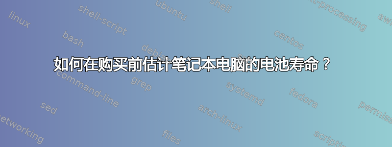 如何在购买前估计笔记本电脑的电池寿命？