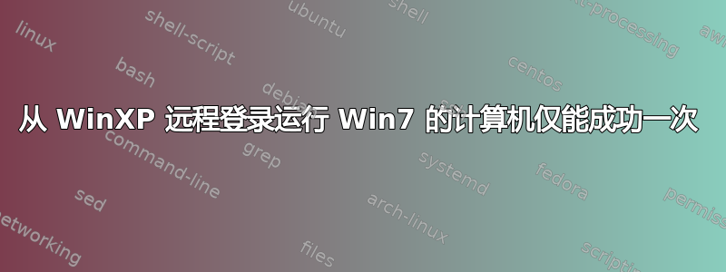 从 WinXP 远程登录运行 Win7 的计算机仅能成功一次