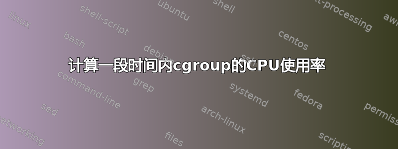 计算一段时间内cgroup的CPU使用率