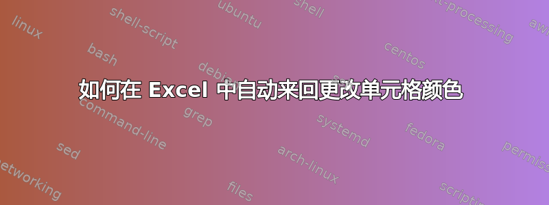 如何在 Excel 中自动来回更改单元格颜色