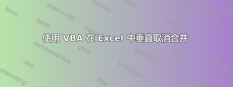 使用 VBA 在 Excel 中垂直取消合并