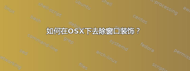 如何在OSX下去除窗口装饰？