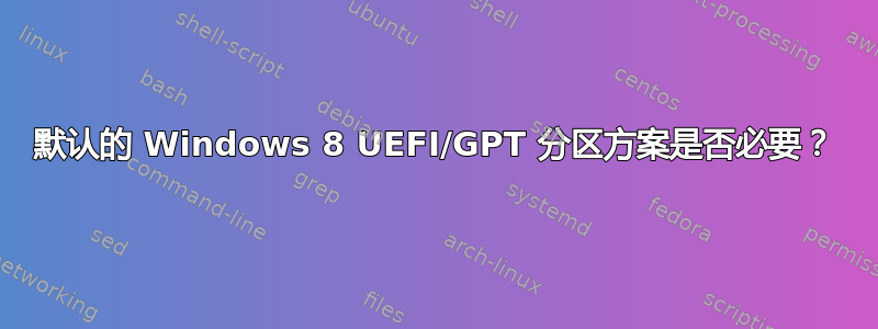 默认的 Windows 8 UEFI/GPT 分区方案是否必要？