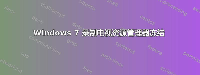 Windows 7 录制电视资源管理器冻结