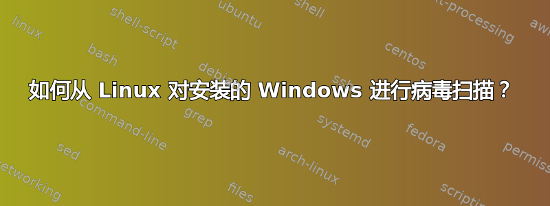 如何从 Linux 对安装的 Windows 进行病毒扫描？