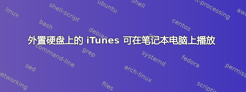 外置硬盘上的 iTunes 可在笔记本电脑上播放