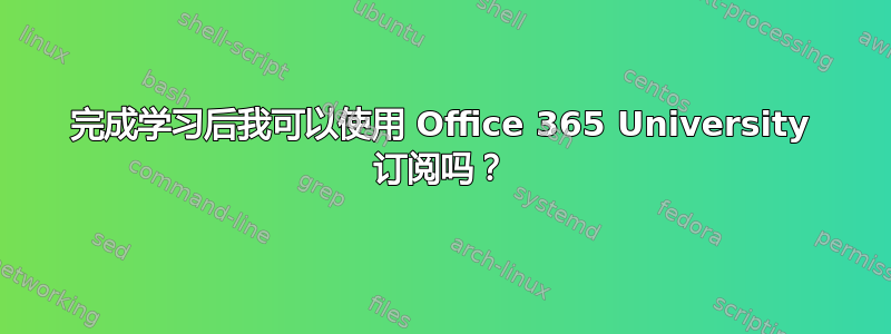 完成学习后我可以使用 Office 365 University 订阅吗？