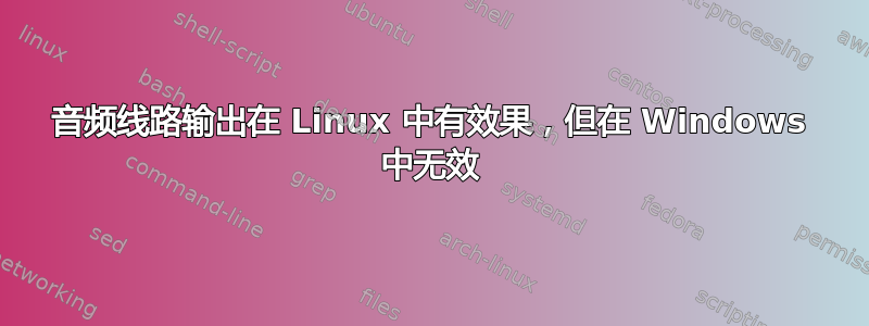 音频线路输出在 Linux 中有效果，但在 Windows 中无效