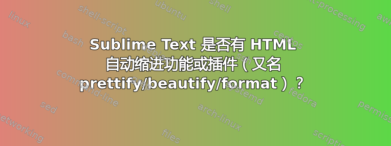 Sublime Text 是否有 HTML 自动缩进功能或插件（又名 prettify/beautify/format）？