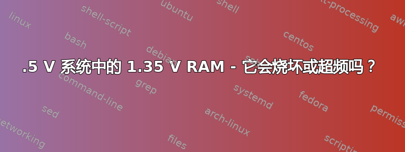 1.5 V 系统中的 1.35 V RAM - 它会烧坏或超频吗？