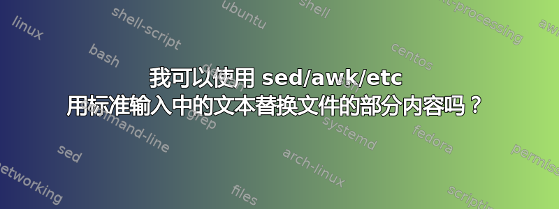 我可以使用 sed/awk/etc 用标准输入中的文本替换文件的部分内容吗？