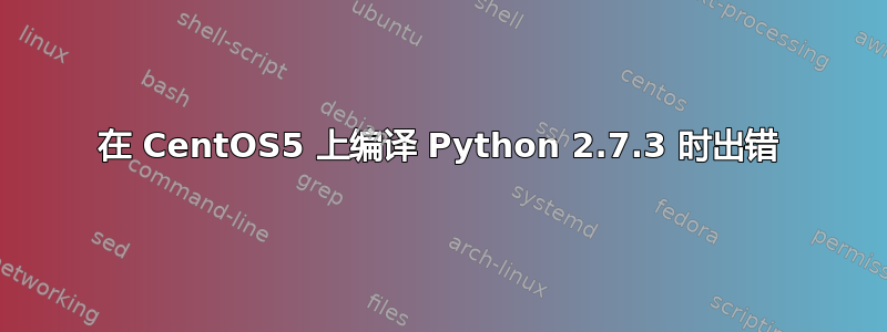 在 CentOS5 上编译 Python 2.7.3 时出错