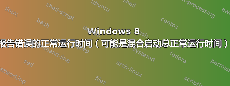 Windows 8 报告错误的正常运行时间（可能是混合启动总正常运行时间）