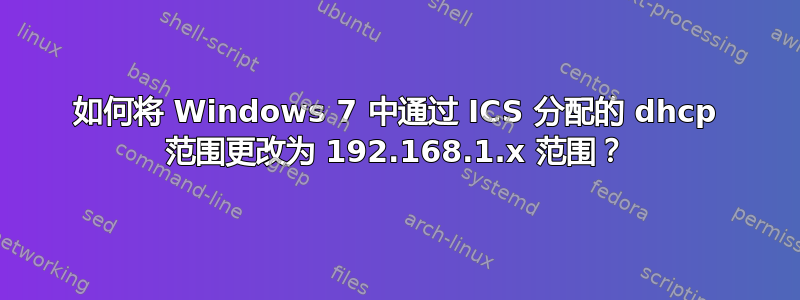 如何将 Windows 7 中通过 ICS 分配的 dhcp 范围更改为 192.168.1.x 范围？