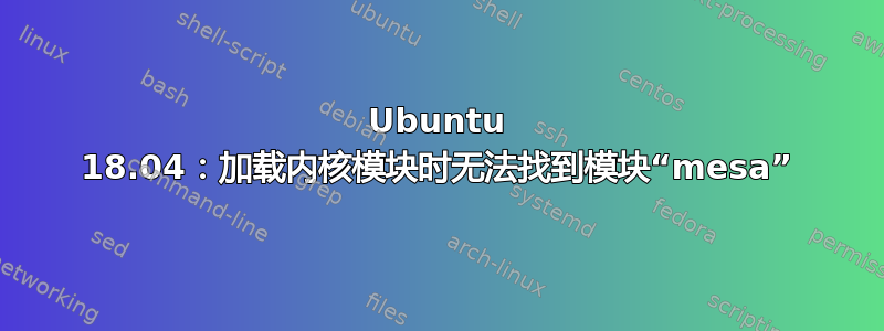 Ubuntu 18.04：加载内核模块时无法找到模块“mesa”