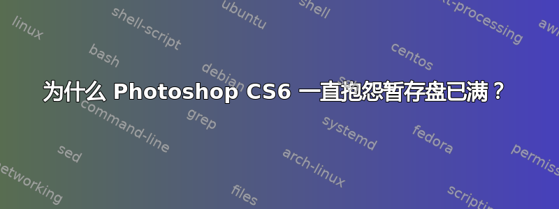 为什么 Photoshop CS6 一直抱怨暂存盘已满？