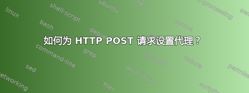 如何为 HTTP POST 请求设置代理？