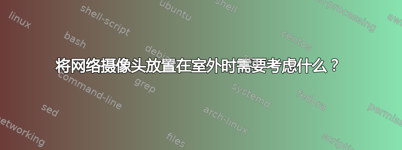 将网络摄像头放置在室外时需要考虑什么？