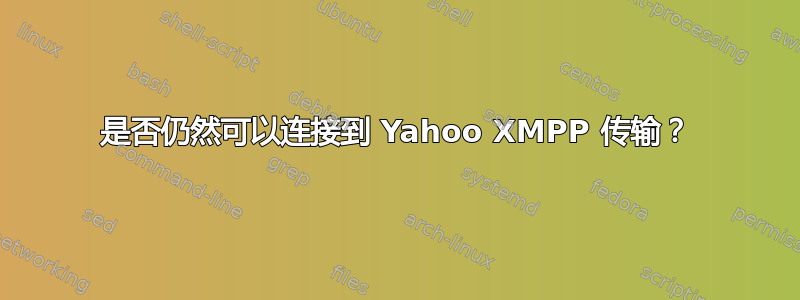 是否仍然可以连接到 Yahoo XMPP 传输？