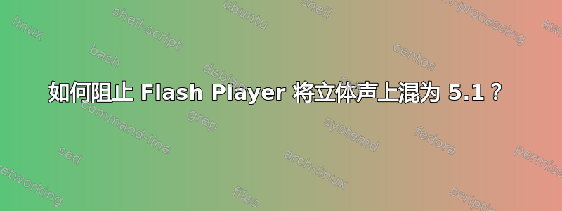 如何阻止 Flash Player 将立体声上混为 5.1？