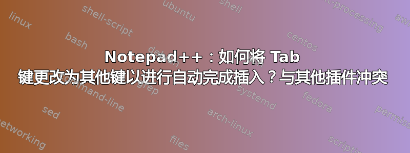 Notepad++：如何将 Tab 键更改为其他键以进行自动完成插入？与其他插件冲突