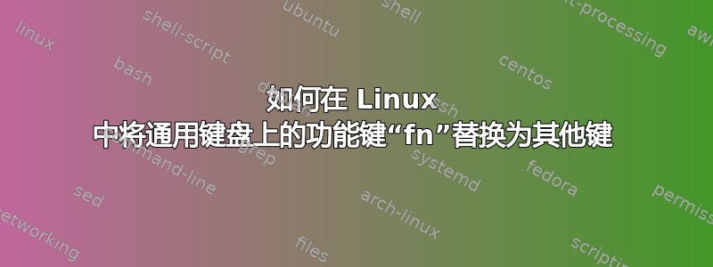 如何在 Linux 中将通用键盘上的功能键“fn”替换为其他键