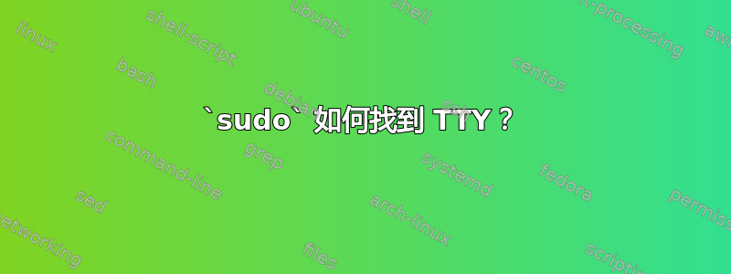 `sudo` 如何找到 TTY？