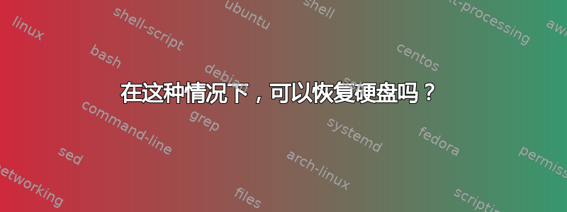 在这种情况下，可以恢复硬盘吗？