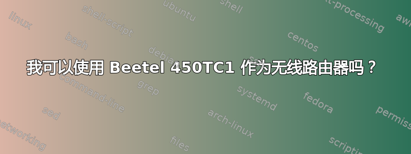 我可以使用 Beetel 450TC1 作为无线路由器吗？