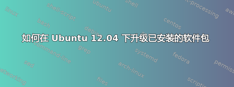 如何在 Ubuntu 12.04 下升级已安装的软件包