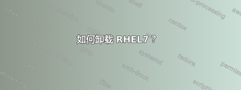 如何卸载 RHEL7？ 