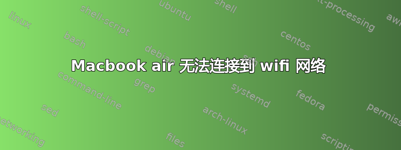 Macbook air 无法连接到 wifi 网络