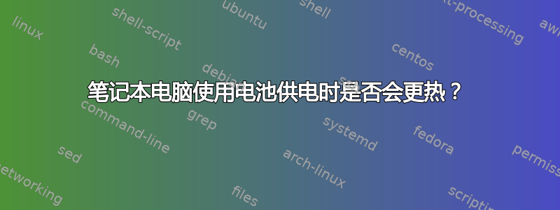 笔记本电脑使用电池供电时是否会更热？