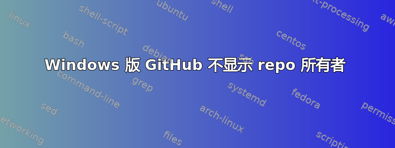 Windows 版 GitHub 不显示 repo 所有者