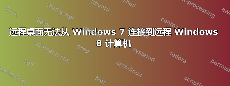 远程桌面无法从 Windows 7 连接到远程 Windows 8 计算机