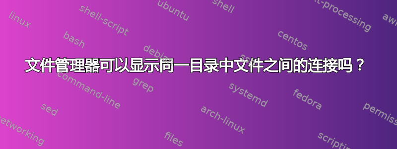 文件管理器可以显示同一目录中文件之间的连接吗？