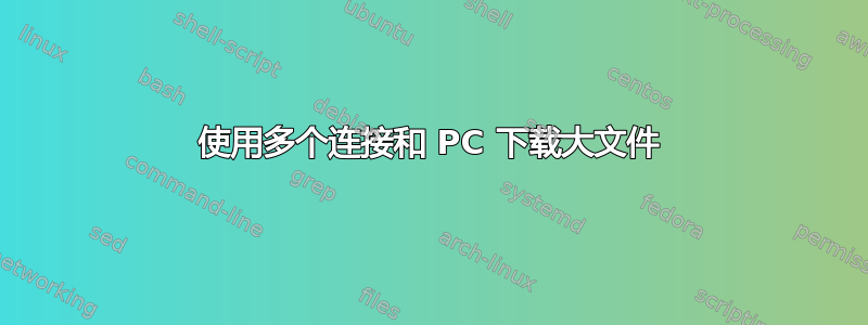 使用多个连接和 PC 下载大文件