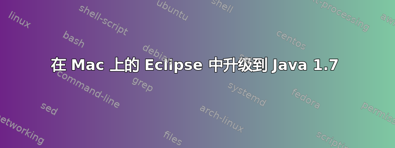 在 Mac 上的 Eclipse 中升级到 Java 1.7