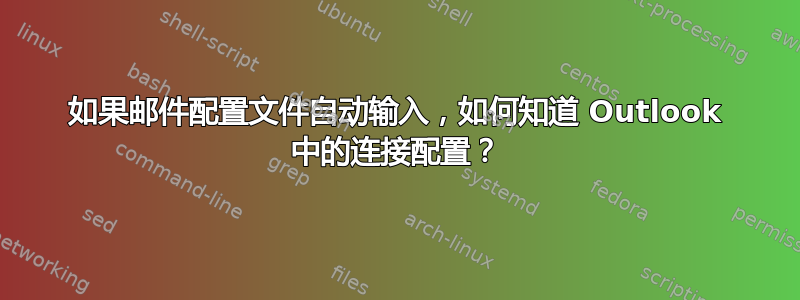 如果邮件配置文件自动输入，如何知道 Outlook 中的连接配置？