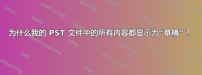 为什么我的 PST 文件中的所有内容都显示为“草稿”？