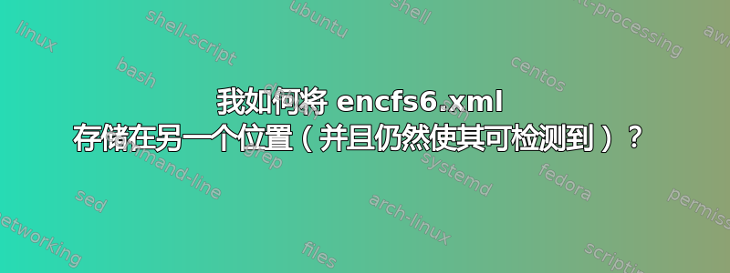 我如何将 encfs6.xml 存储在另一个位置（并且仍然使其可检测到）？