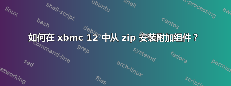 如何在 xbmc 12 中从 zip 安装附加组件？