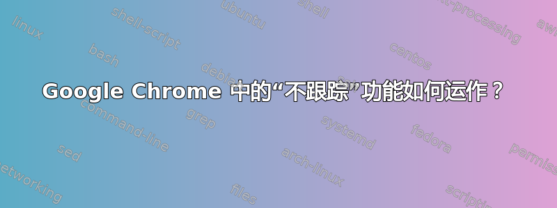 Google Chrome 中的“不跟踪”功能如何运作？