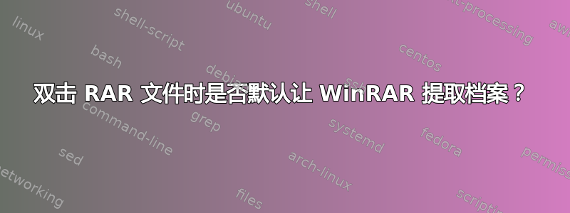 双击 RAR 文件时是否默认让 WinRAR 提取档案？