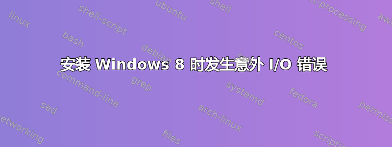 安装 Windows 8 时发生意外 I/O 错误