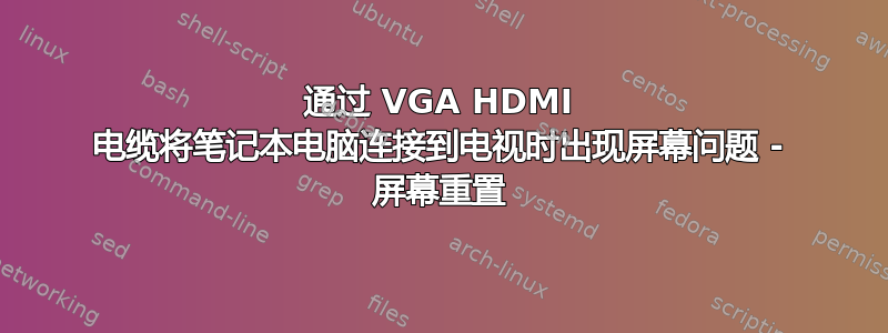 通过 VGA HDMI 电缆将笔记本电脑连接到电视时出现屏幕问题 - 屏幕重置